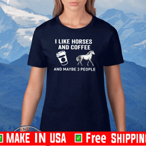 I Like Horses Coffee And Maybe 3 People Tee Shirts
