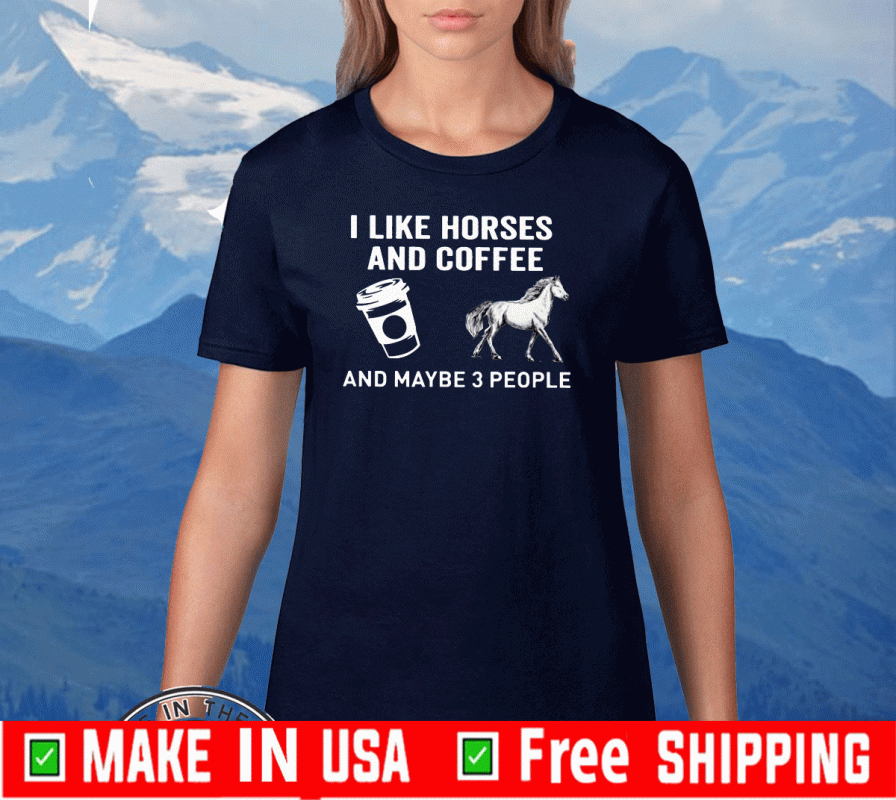 I Like Horses Coffee And Maybe 3 People Tee Shirts