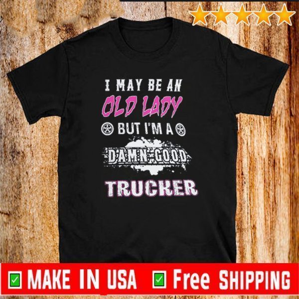 I May Be An Old Lady But I’m A Damn Good Trucker Shirt