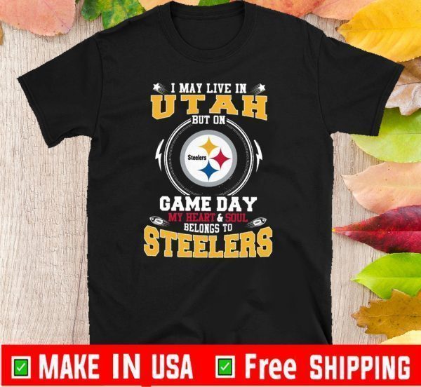 I May Live In Utah But On Game Day My Heart And Soul Belongs To Steelers Tee Shirts