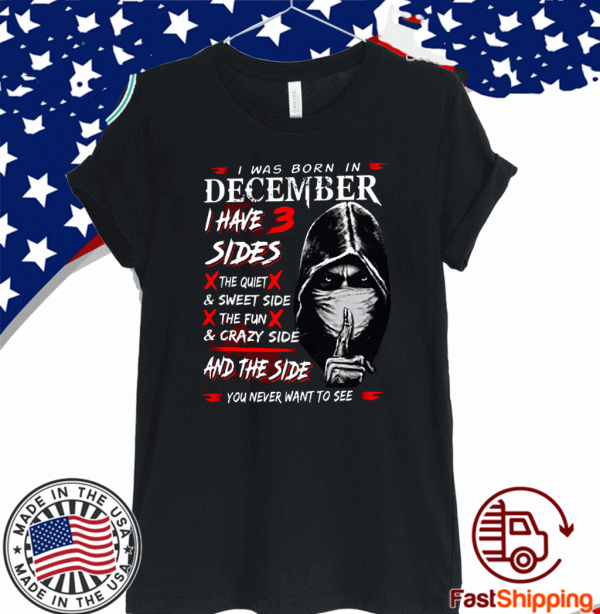 I Was Born In December I Have 3 Sides The Quiet & Sweet Side The Fun & Crazy Side And The Side Unisex T-Shirt