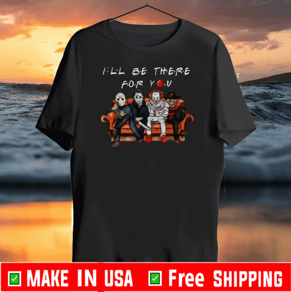 I’ll Be There For You Freddy Jason Michael Pennywise T-Shirt
