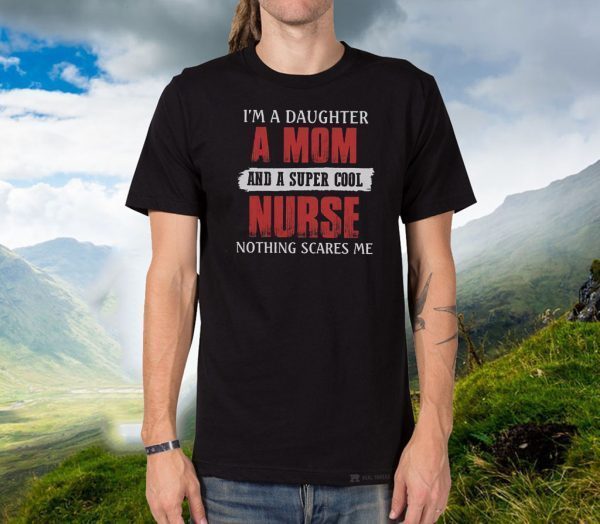 I’m A Daughter A Mom And A Super Cool Nurse Nothing Scares Me Shirt