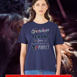 I’m A Grandma And A Houston Texans Fan Which Means I’m Pretty Much Perfect T-Shirt