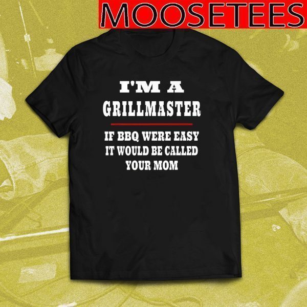 I'm A Grill Master If BBQ Were Easy It'd Be Called Your Mom T-Shirt