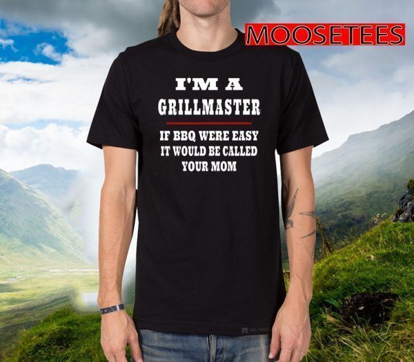 I'm A Grill Master If BBQ Were Easy It'd Be Called Your Mom T-Shirt