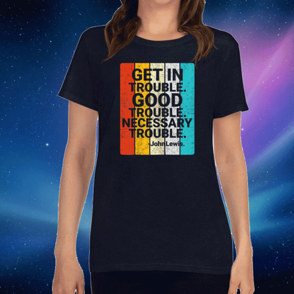 John Lewis Get in Good Necessary Trouble Social Justice Tee Shirts