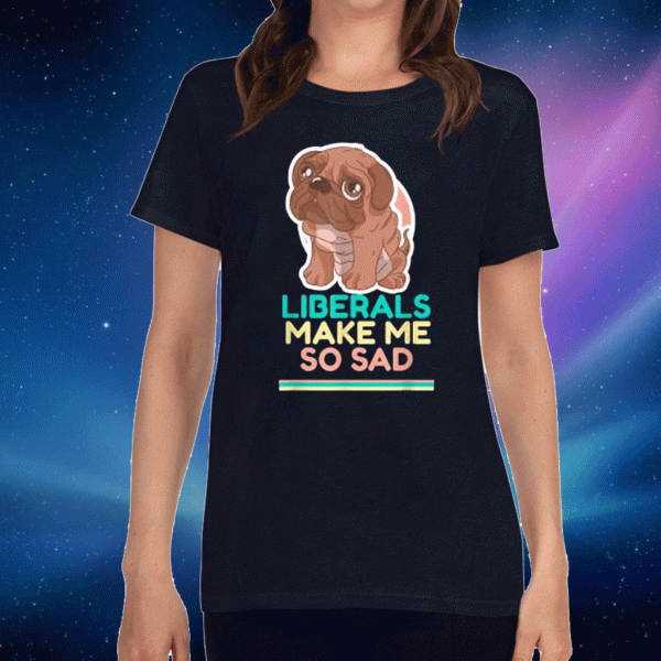 Liberals Make Me So Sad Cute Dog 2020 T-Shirt