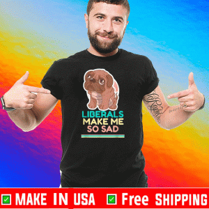 Liberals Make Me So Sad Cute Dog 2020 T-Shirt