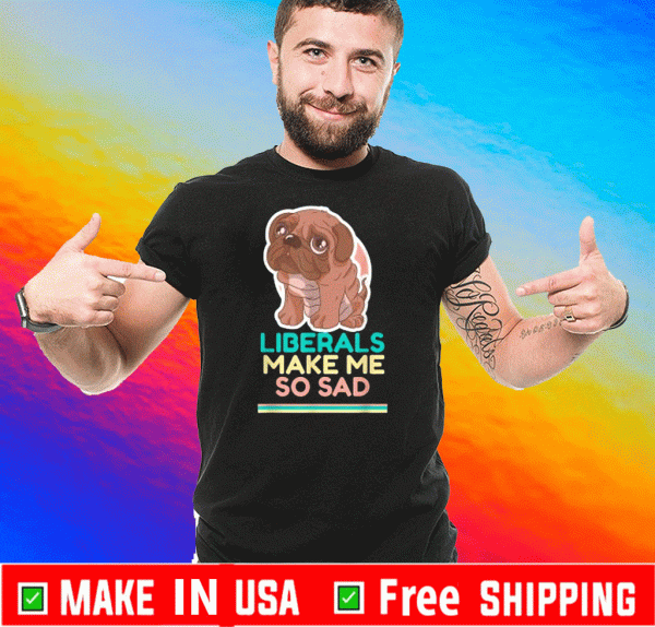 Liberals Make Me So Sad Cute Dog 2020 T-Shirt