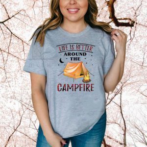 Life Is Better Around The Campfire Tee Shirts