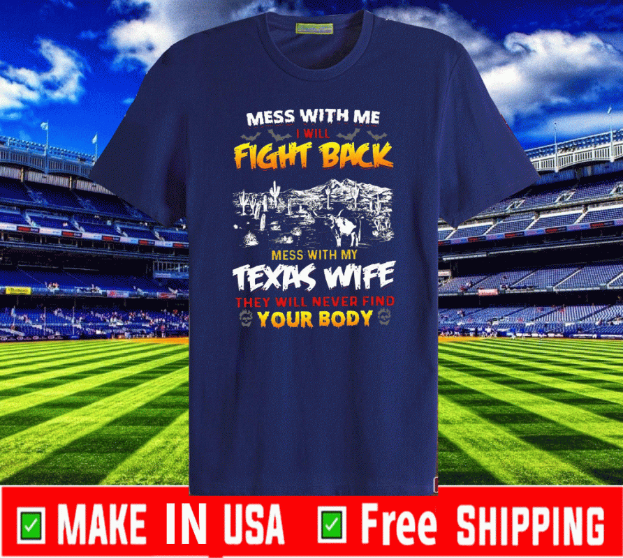 Mess With Me I Will Fight Back Mess With My Texas Wife They Will Never Find Your Body Shirt T-ShirtMess With Me I Will Fight Back Mess With My Texas Wife They Will Never Find Your Body Shirt T-Shirt