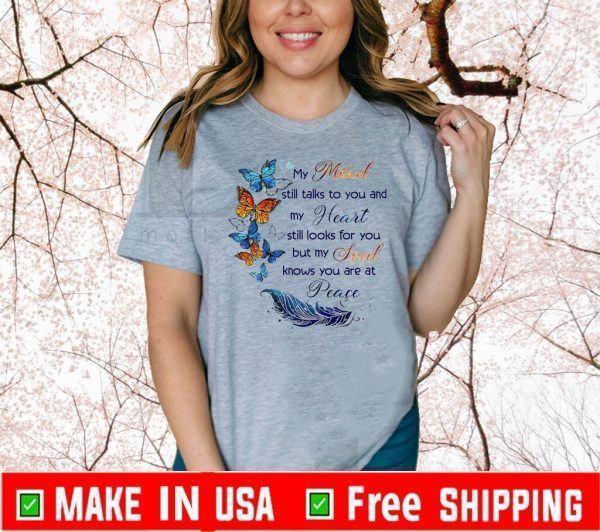 My Mind Still Talks To You And My Heart Still Looks For You But My Soul Knows You Are At Peace Tee Shirts