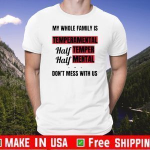 My whole family is temperamental half temper half mental don’t mess with us Tee Shirts