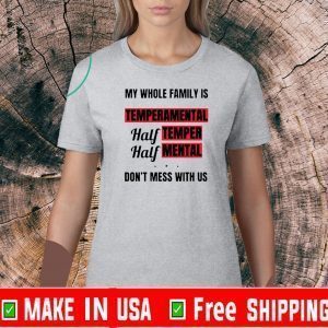 My whole family is temperamental half temper half mental don’t mess with us Tee Shirts