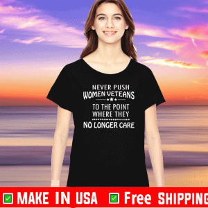 Never Push Women Veterans To The Point Where They No Longer Care Tee Shirts