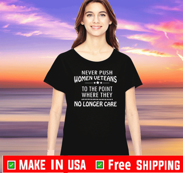 Never Push Women Veterans To The Point Where They No Longer Care Tee Shirts