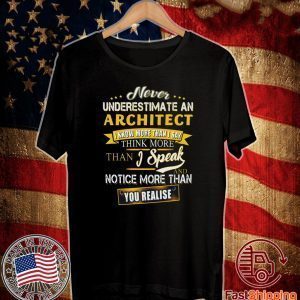 Never Underestimate An Architect I Know More Than I Say Think More Than I Speak And Notice More Than You Realise Tee Shirts