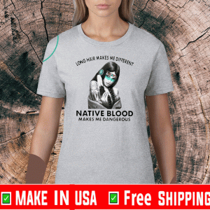 Nice Long Hair Makes Me Different Native Blood Makes Me Dangerous Shirts