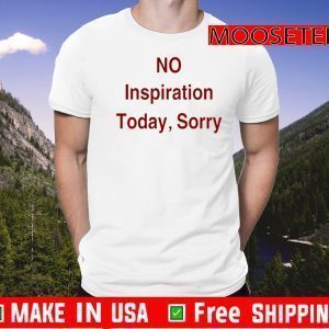 No Inspiration Today Sorry TShirt