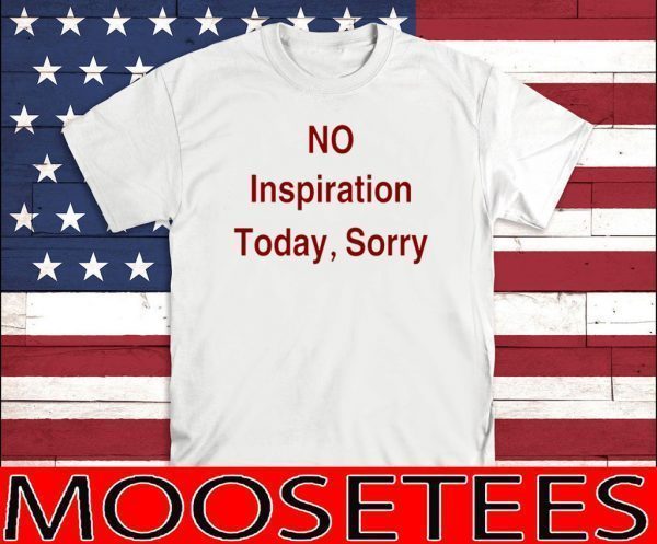 No Inspiration Today Sorry TShirt