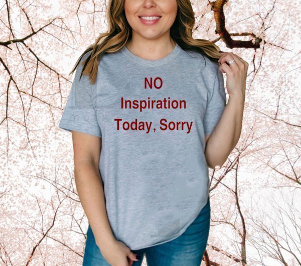 No Inspiration Today Sorry TShirt