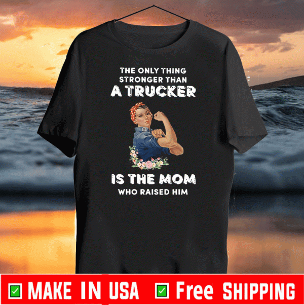 The only thing stronger than a Trucker is the Mom who raider him Shirt