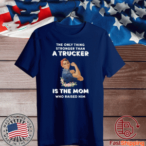 The only thing stronger than a Trucker is the Mom who raider him Shirt
