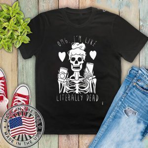 Omg I’m Like Literally Dead Tee Shirts