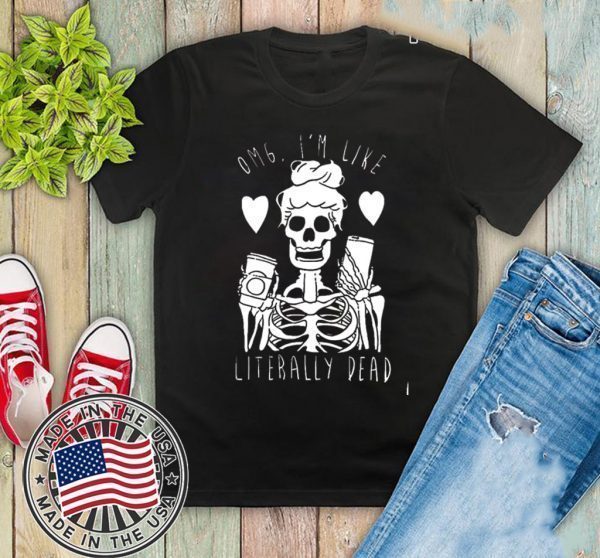 Omg I’m Like Literally Dead Tee Shirts