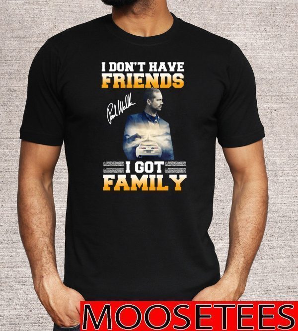 Paul Walker I Don’t Have Friends I Got Family Tee Shirts