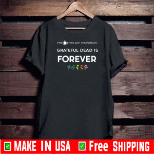 Presidents Are Temporary Grateful Dead Is Forever 2020 T Shirt