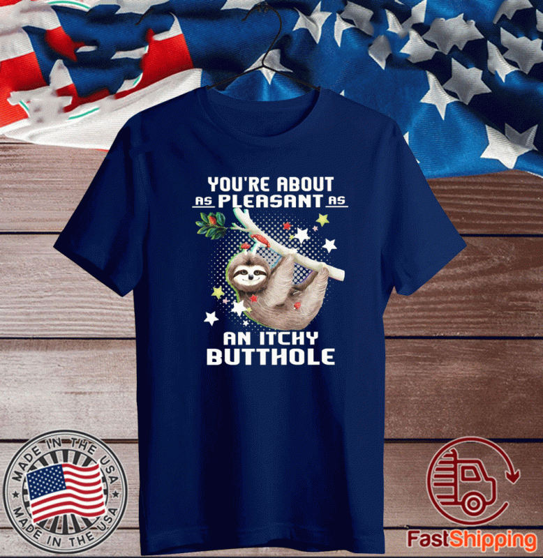 Sloth You’re About As Pleasant As An Itchy Butthole Tee Shirts