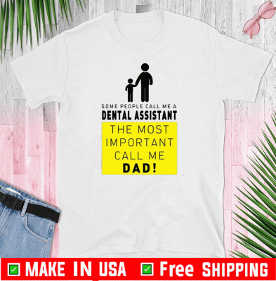Some People Call Me A Dental Assistant The Most Important Call Me Dad Tee Shirts