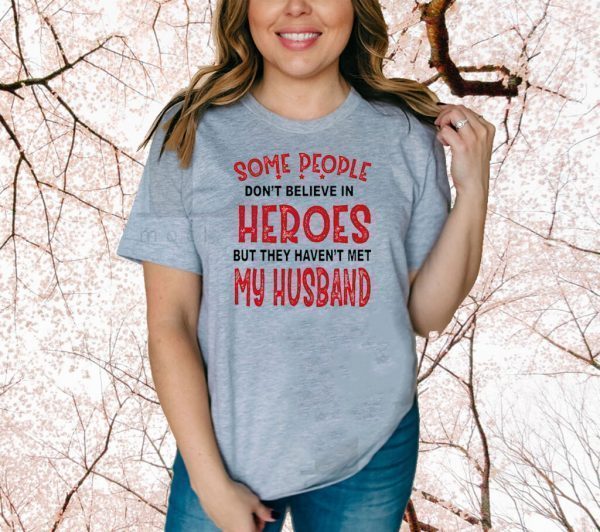 Some People Don’t Believe In Heroes But They Haven’t Met My Husband Official T-Shirt