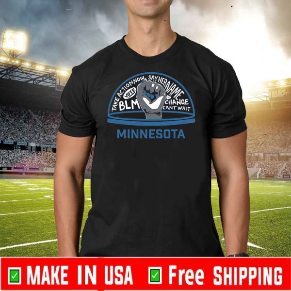 #BLM#2020 - TAKE ACTION NOW SAY HER NAME VOTE BLM CHANGE CANT WAIT MINNESOTA SHIRT