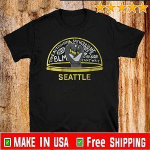 TAKE ACTION NOW SAY HER NAME VOTE BLM CHANGE CANT WAIT SEATTLE SHIRT