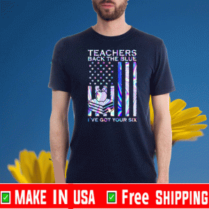 Teachers back the blue I’ve got your six American flag us 2020 T-Shirt