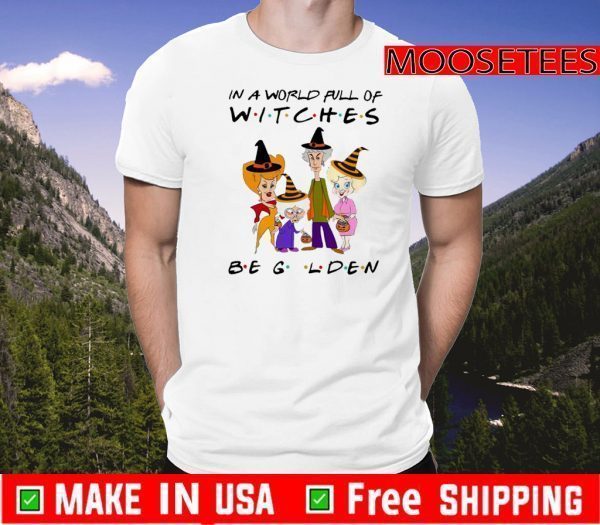 The Golden Girls In A World Full Of Witches Be Golden Shirt