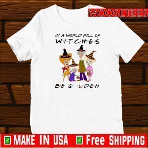 The Golden Girls In A World Full Of Witches Be Golden Shirt