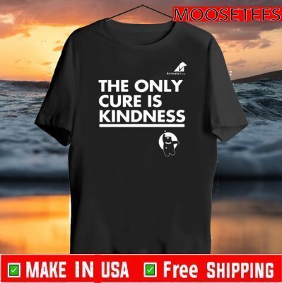 The Only Cure Is Kindness Shirts