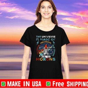 The Universe Is Made Of Neutrons Protons Electrons Morons 2020 T-Shirt