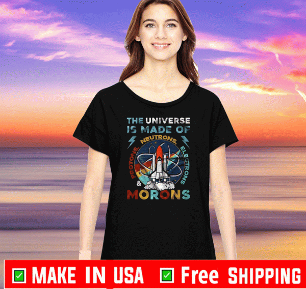 The Universe Is Made Of Neutrons Protons Electrons Morons 2020 T-Shirt