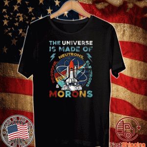 The Universe Is Made Of Neutrons Protons Electrons Morons 2020 T-Shirt