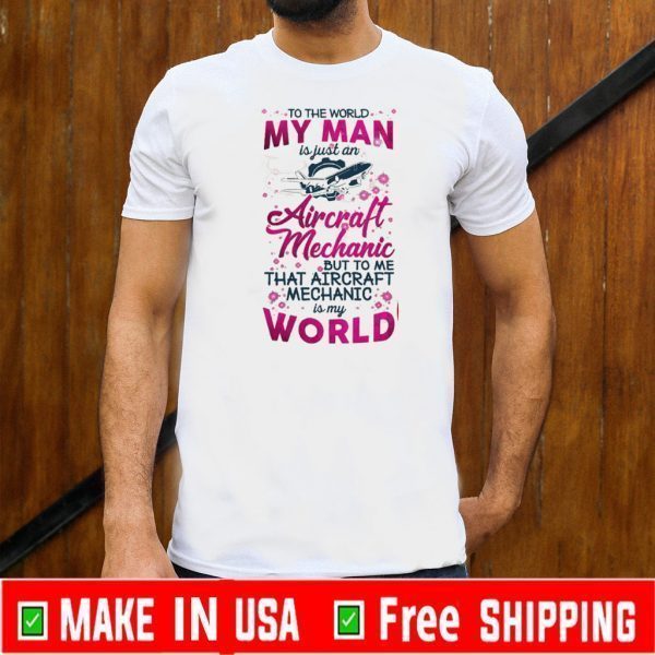 To The World My Man Is Just A Aircraft Mechanic But To Me That Aircraft Mechanic Is My World Shirts