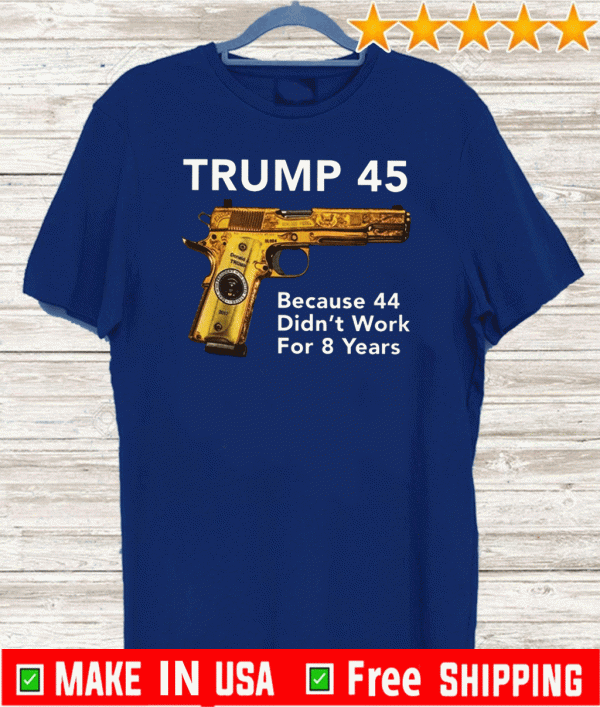 Trump 45 Because The 44 Didn’t Work For 8 Years 2020 T-Shirt