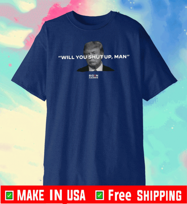 WILL YOU SHUT UP, MAN T-SHIRTS