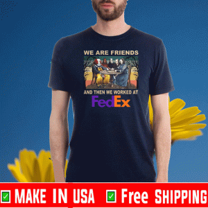 We Are Friends And Then We Worked At Fedex 2020 T-Shirt