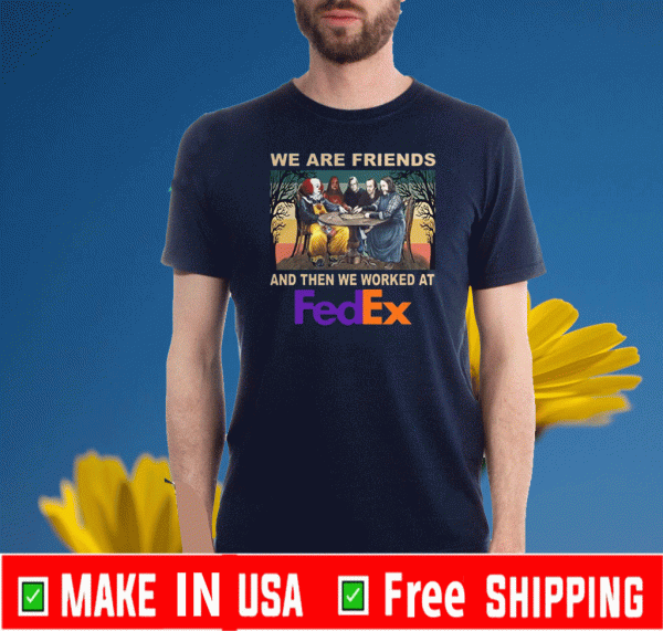 We Are Friends And Then We Worked At Fedex 2020 T-Shirt