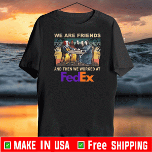 We Are Friends And Then We Worked At Fedex 2020 T-Shirt
